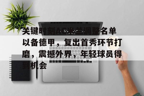 AYX Esports-包含关键时刻AC米兰调整名单以备德甲，复出首秀环节打磨，震撼外界，年轻球员得到机会的词条
