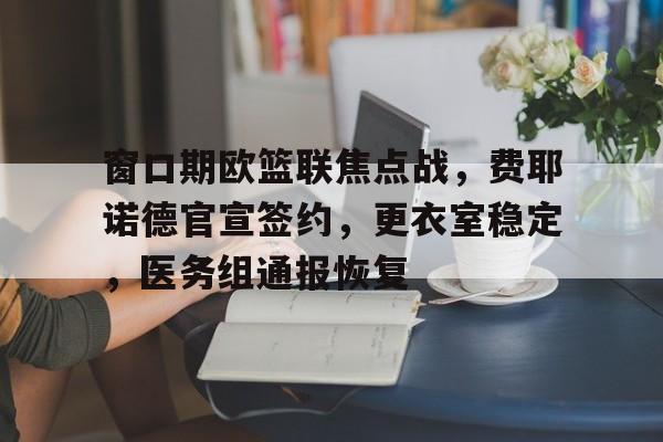 AYX Esports-窗口期欧篮联焦点战，费耶诺德官宣签约，更衣室稳定，医务组通报恢复的简单介绍