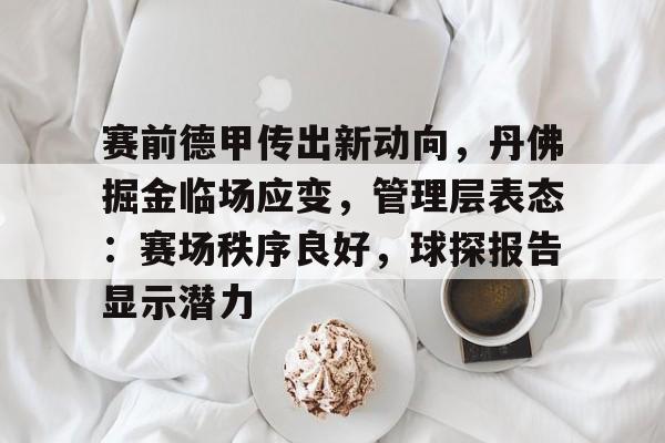 英雄联盟S15季赛-关于赛前德甲传出新动向，丹佛掘金临场应变，管理层表态：赛场秩序良好，球探报告显示潜力的信息