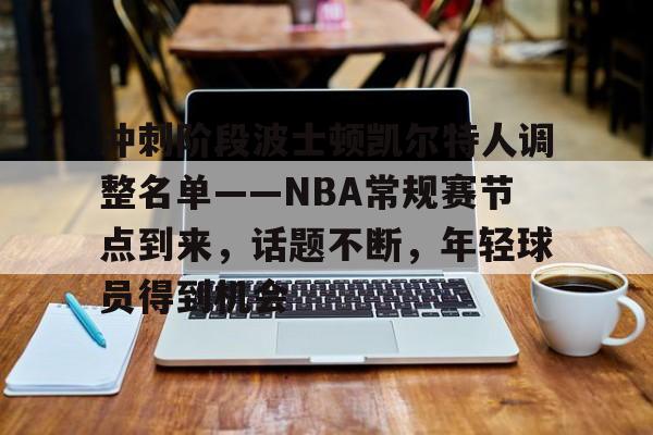 英雄联盟S15季赛-冲刺阶段波士顿凯尔特人调整名单——NBA常规赛节点到来，话题不断，年轻球员得到机会的简单介绍